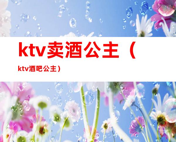 ktv卖酒公主（ktv酒吧公主）