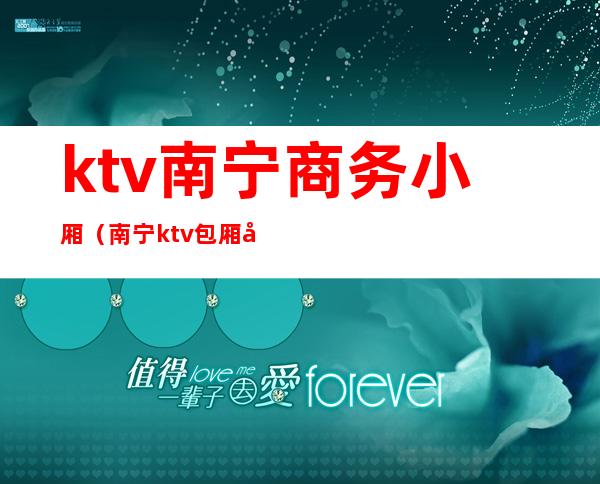 ktv南宁商务小厢（南宁ktv包厢套餐价格表）