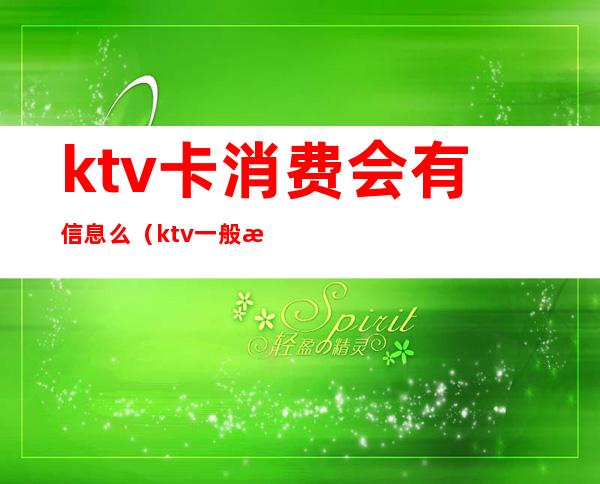 ktv卡消费会有信息么（ktv一般消费）