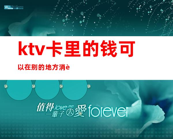 ktv卡里的钱可以在别的地方消费吗（ktv点钱是什么）