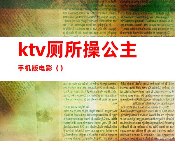 ktv厕所操公主手机版电影（）