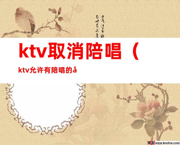 ktv取消陪唱（ktv允许有陪唱的吗）