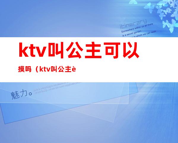 ktv叫公主可以摸吗（ktv叫公主违法吗）