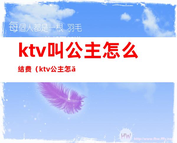 ktv叫公主怎么结费（ktv公主怎么付钱）