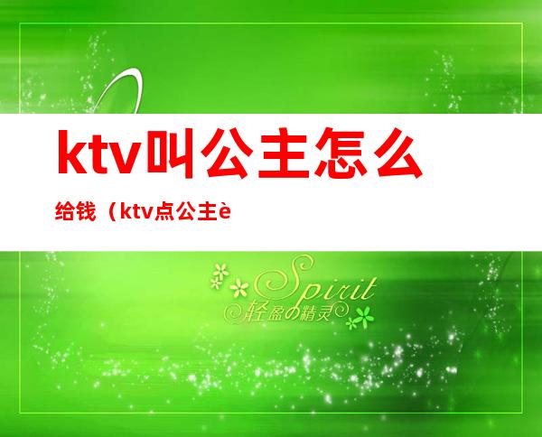 ktv叫公主怎么给钱（ktv点公主能干嘛多少钱）