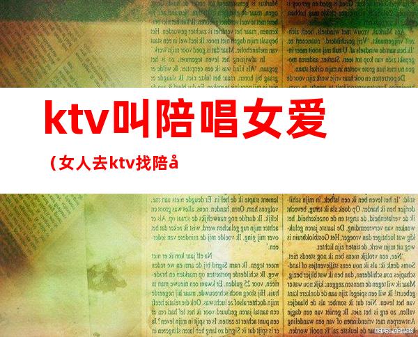 ktv叫陪唱女爱（女人去ktv找陪唱）