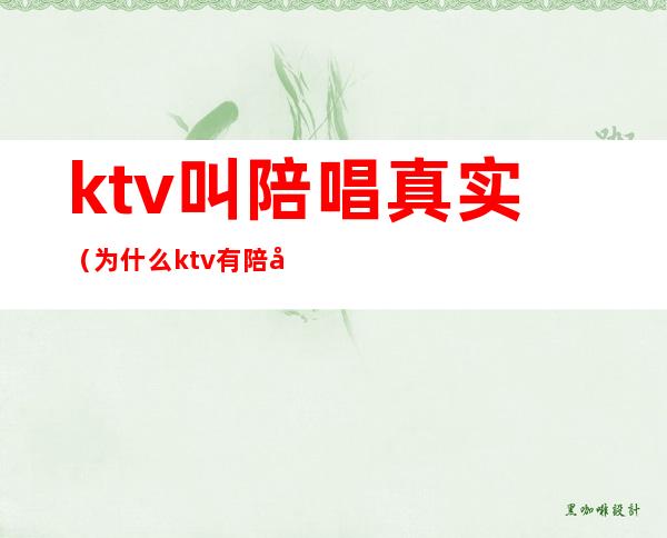 ktv叫陪唱真实（为什么ktv有陪唱）