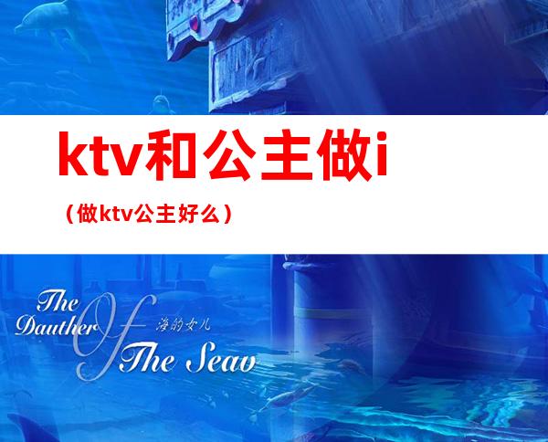 ktv和公主做i（做ktv公主好么）