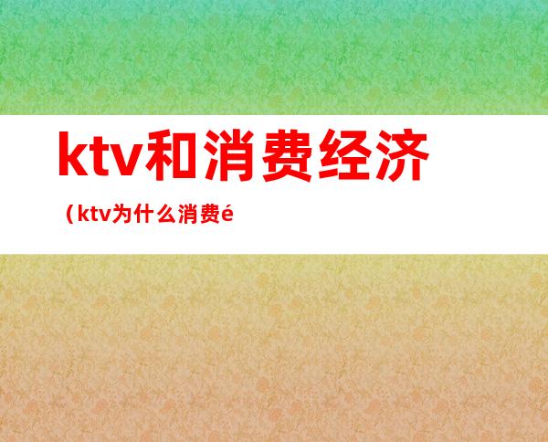 ktv和消费经济（ktv为什么消费那么高）