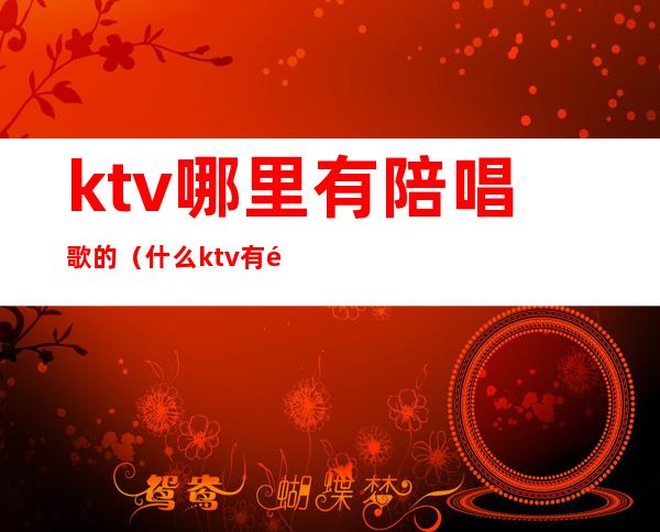 ktv哪里有陪唱歌的（什么ktv有陪唱的）