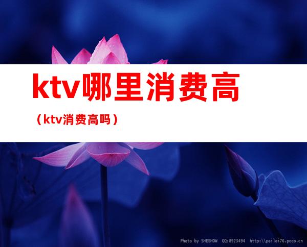 ktv哪里消费高（ktv消费高吗）