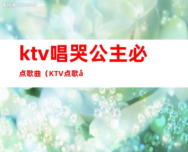 ktv唱哭公主必点歌曲（KTV点歌公主）