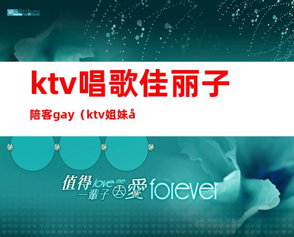 ktv唱歌佳丽子陪客gay（ktv姐妹唱的歌）