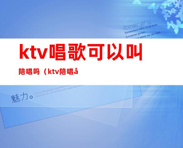 ktv唱歌可以叫陪唱吗（ktv陪唱可以干嘛）