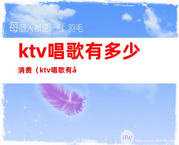 ktv唱歌有多少消费（ktv唱歌有多少消费费用）