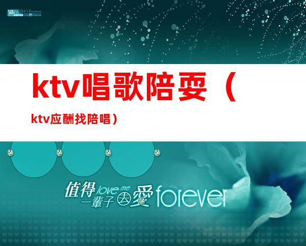 ktv唱歌陪耍（ktv应酬找陪唱）