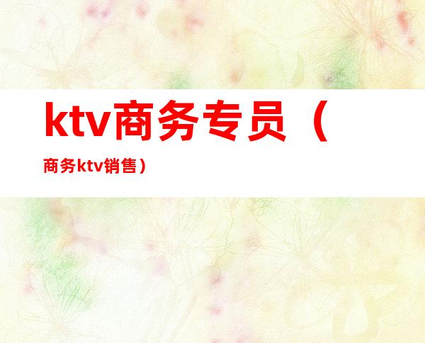 ktv商务专员（商务ktv销售）