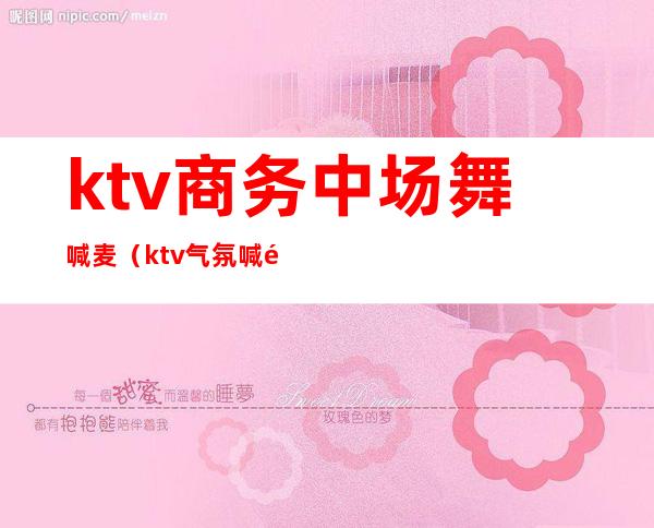 ktv商务中场舞喊麦（ktv气氛喊麦）