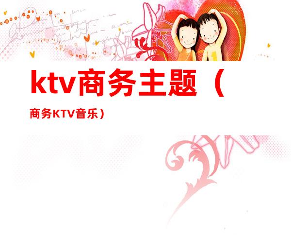 ktv商务主题（商务KTV音乐）