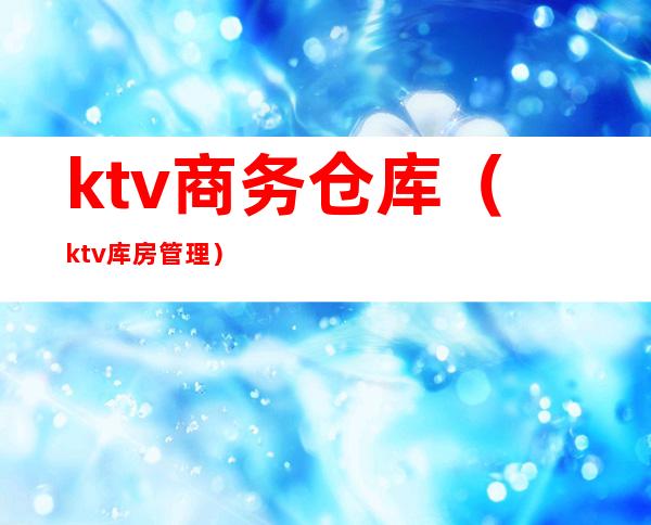 ktv商务仓库（ktv库房管理）