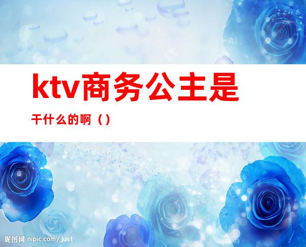 ktv商务公主是干什么的啊（）