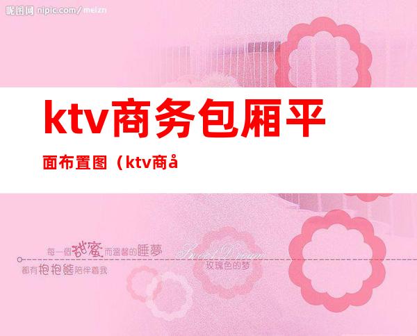 ktv商务包厢平面布置图（ktv商务包厢平面布置图）