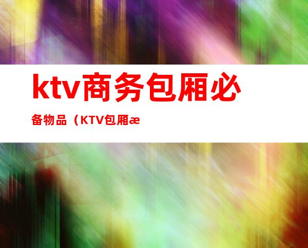 ktv商务包厢必备物品（KTV包厢桌子）