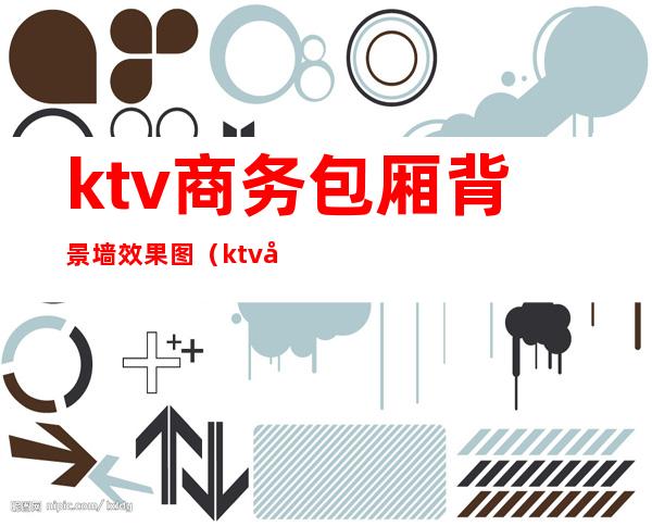 ktv商务包厢背景墙效果图（ktv商务包厢背景墙效果图片）