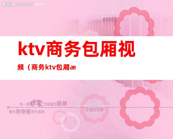 ktv商务包厢视频（商务ktv包厢效果图）