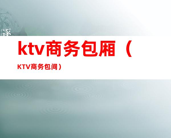 ktv商务包厢（KTV商务包间）