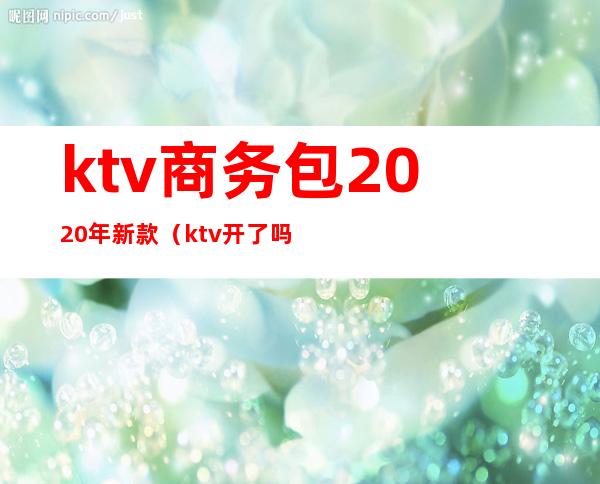 ktv商务包2020年新款（ktv开了吗2020）