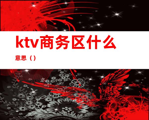 ktv商务区什么意思（）