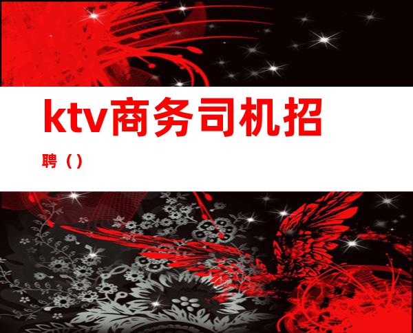 ktv商务司机招聘（）