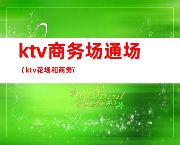 ktv商务场通场（ktv花场和商务）