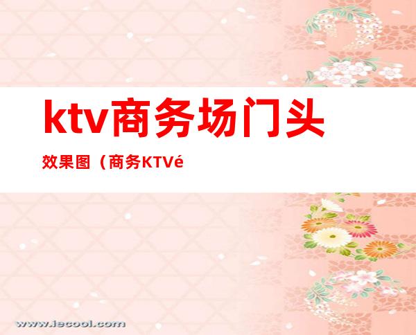 ktv商务场门头效果图（商务KTV门头）