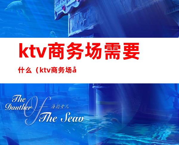 ktv商务场需要什么（ktv商务场和娱乐场有什么区别）