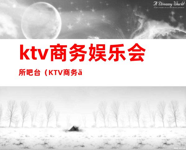 ktv商务娱乐会所吧台（KTV商务会所）