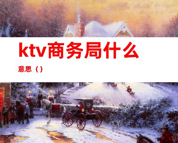 ktv商务局什么意思（）