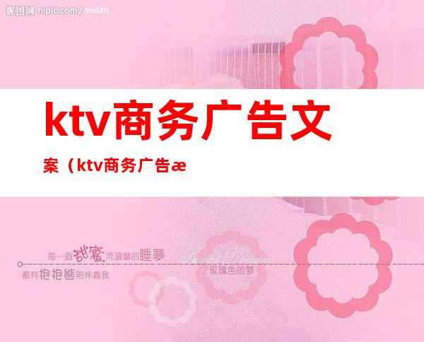 ktv商务广告文案（ktv商务广告文案怎么写）