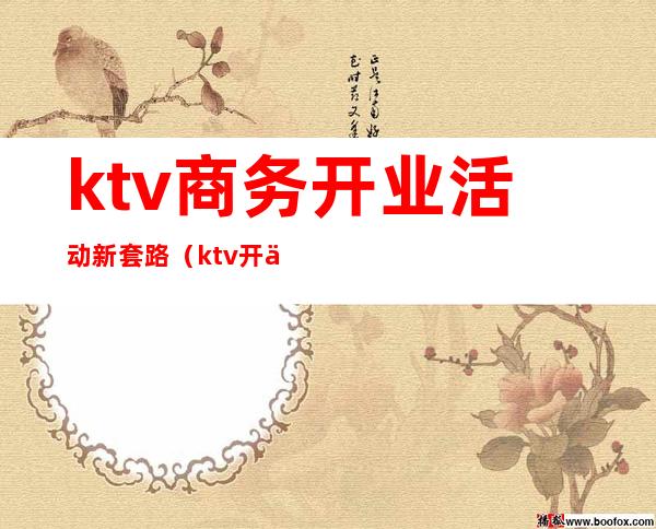 ktv商务开业活动新套路（ktv开业怎么搞活动）