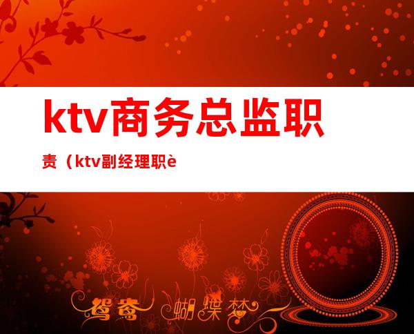 ktv商务总监职责（ktv副经理职责）