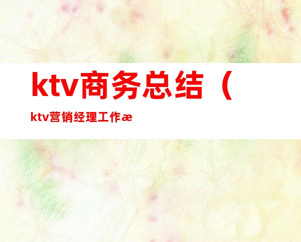 ktv商务总结（ktv营销经理工作总结）