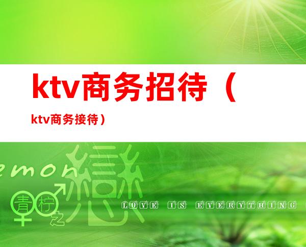 ktv商务招待（ktv商务接待）