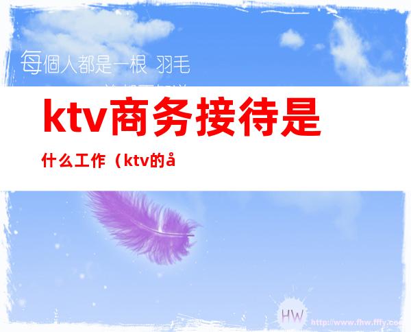 ktv商务接待是什么工作（ktv的商务是干什么的）