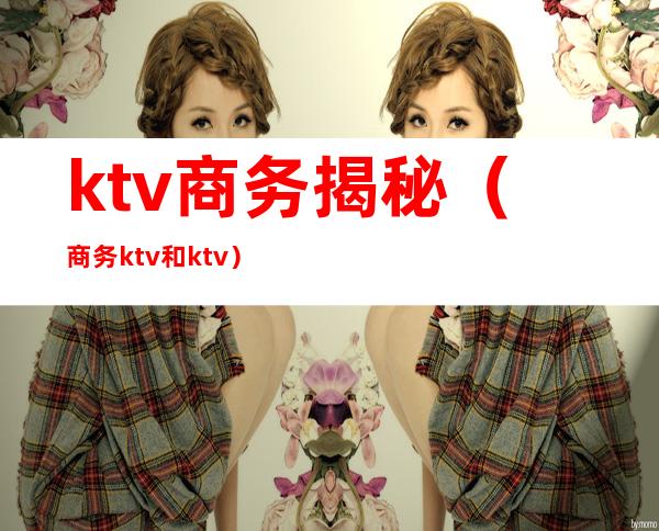 ktv商务揭秘（商务ktv和ktv）