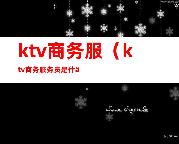 ktv商务服（ktv商务服务员是什么意思）