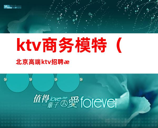 ktv商务模特（北京高端ktv招聘模特）