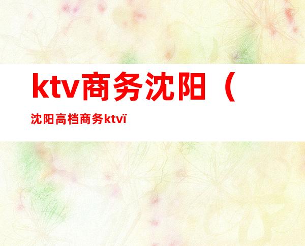 ktv商务沈阳（沈阳高档商务ktv）