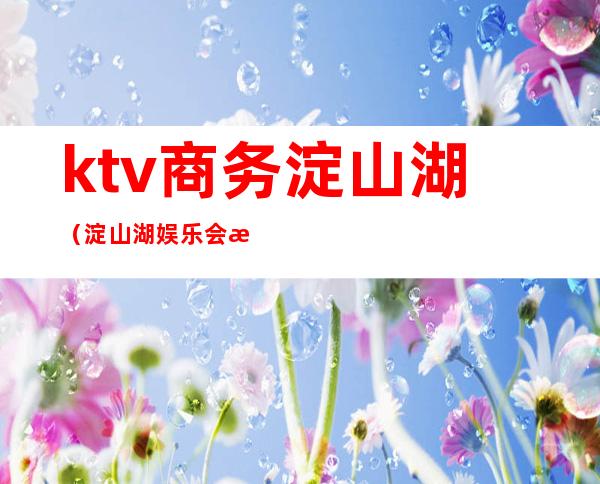 ktv商务淀山湖（淀山湖娱乐会所）