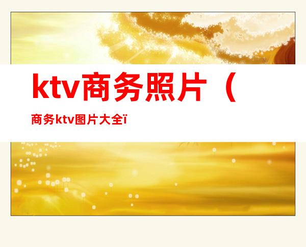 ktv商务照片（商务ktv图片大全）